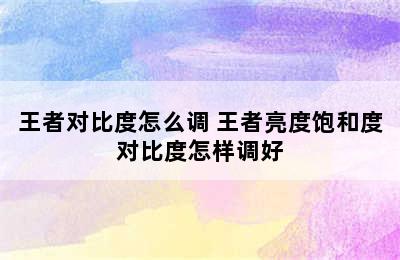 王者对比度怎么调 王者亮度饱和度对比度怎样调好